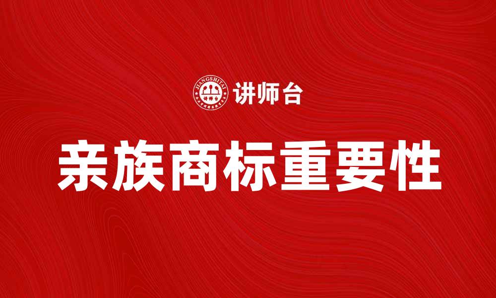 文章亲族商标的重要性及其对企业发展的影响的缩略图