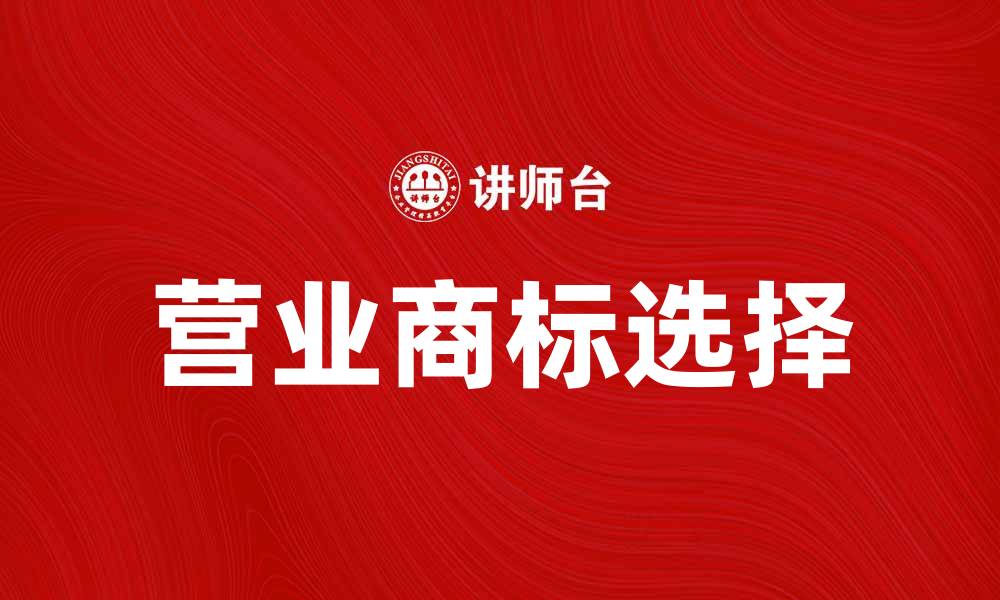 文章如何选择合适的营业商标提升品牌价值的缩略图
