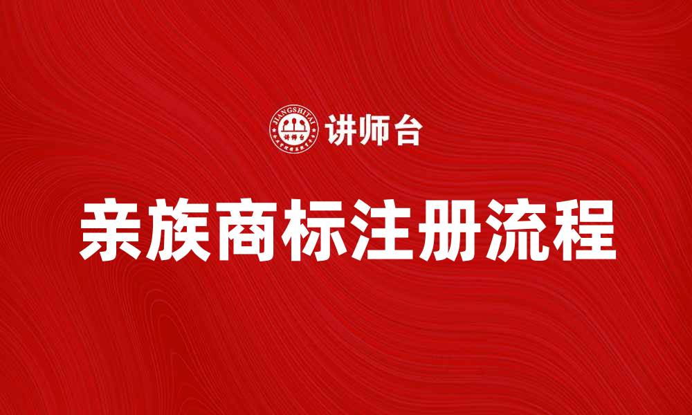文章亲族商标的重要性与注册流程解析的缩略图
