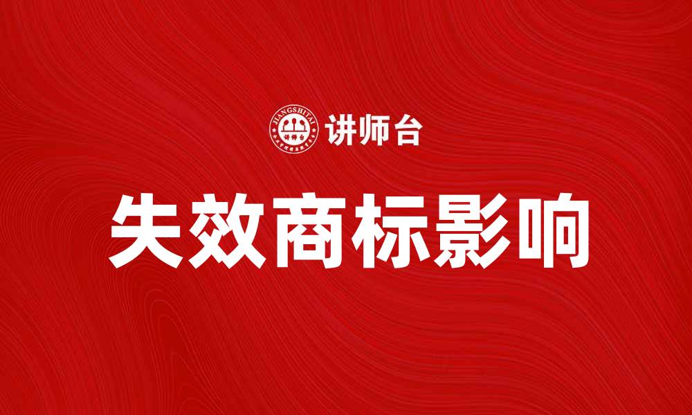文章失效商标如何影响品牌价值与市场竞争的缩略图