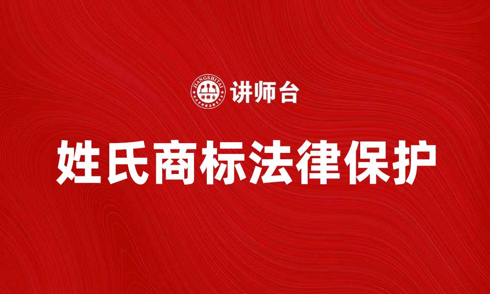 文章姓氏商标的法律保护与市场价值分析的缩略图