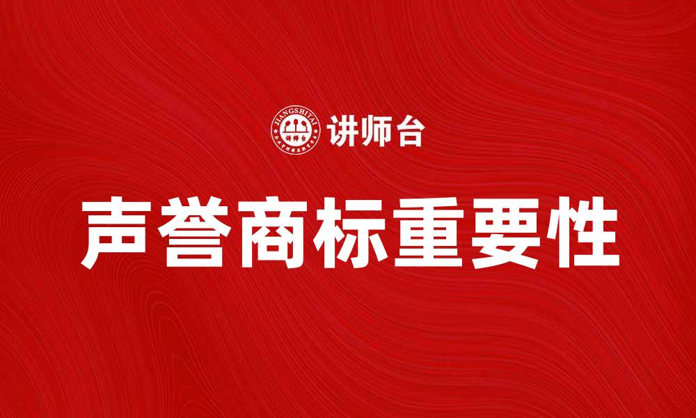 文章声誉商标的重要性及其对企业品牌建设的影响的缩略图