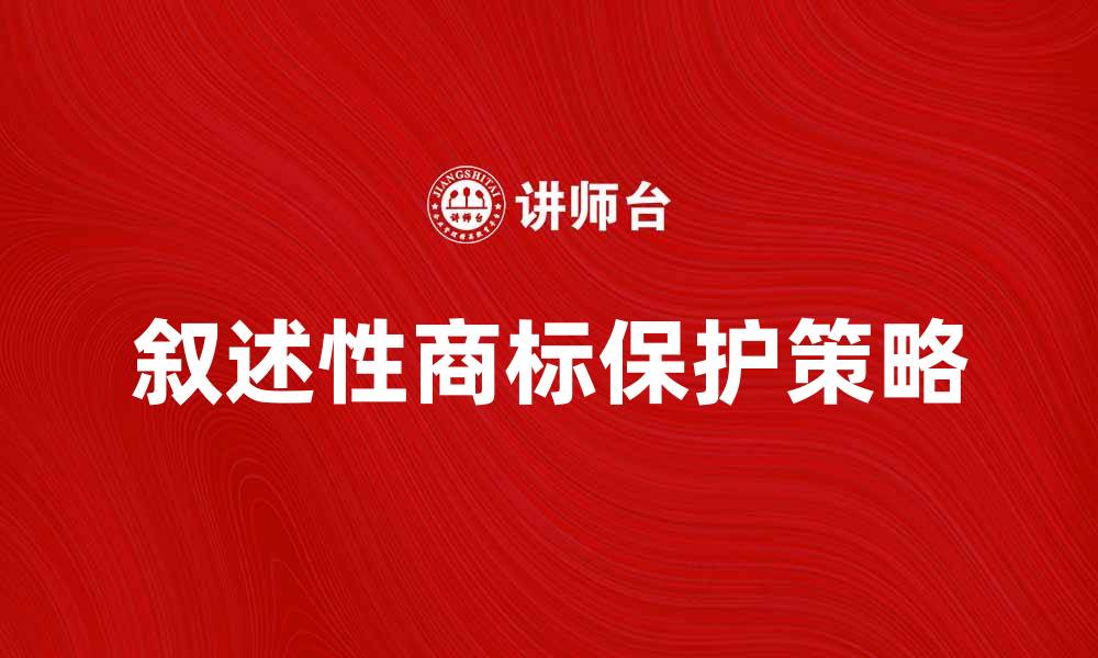 文章叙述性商标的特点与保护策略解析的缩略图