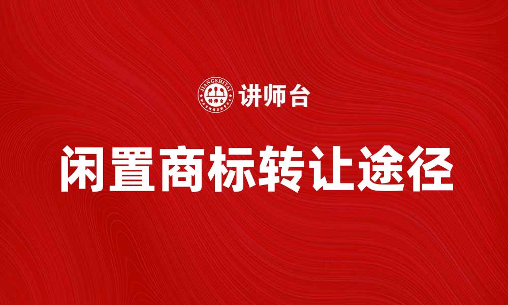 文章闲置商标的价值与转让途径探讨的缩略图