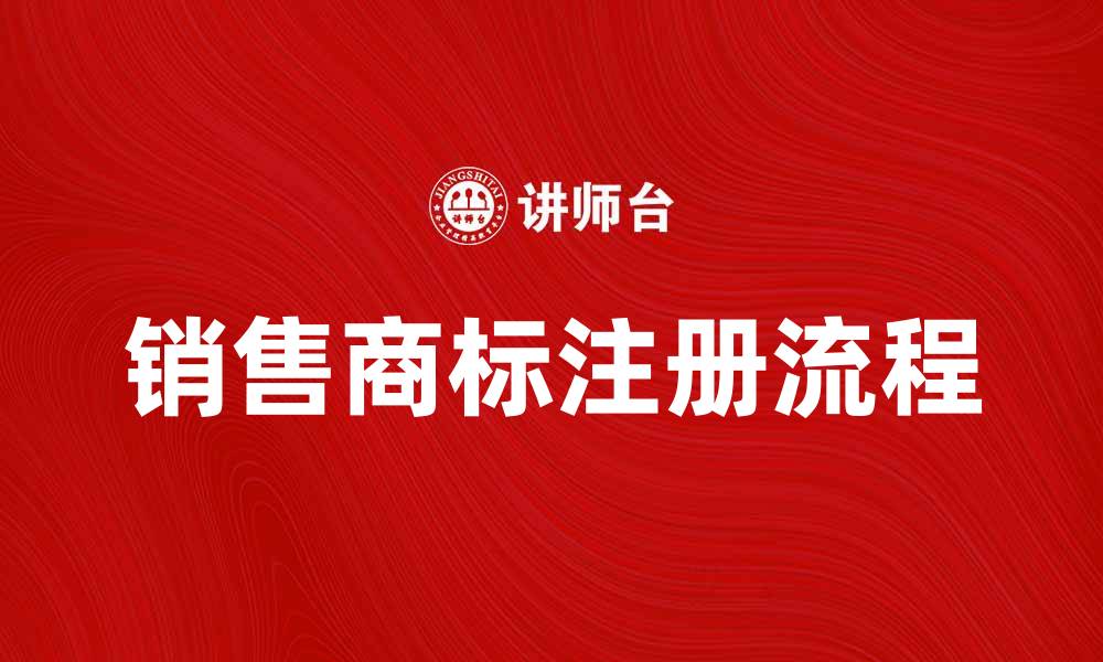文章销售商标的重要性及其注册流程解析的缩略图