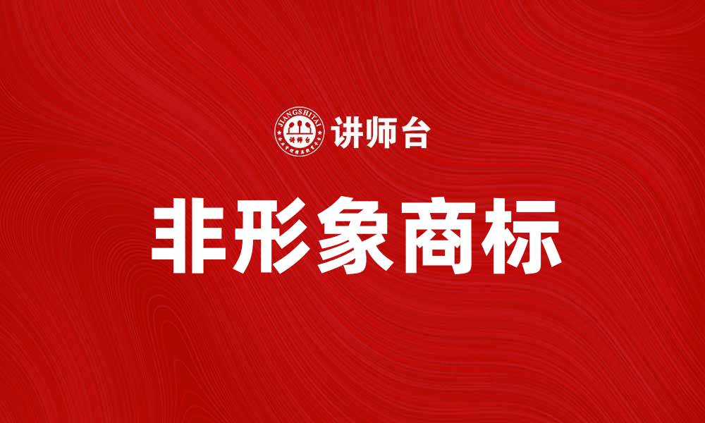 文章非形象商标的定义与应用解析的缩略图