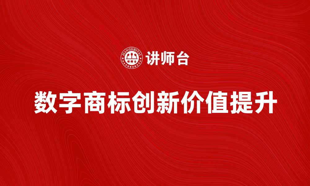 文章数字商标助力品牌创新与价值提升的缩略图