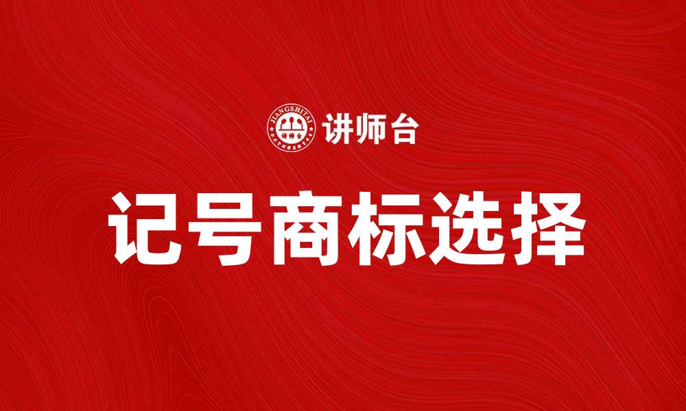 文章如何选择适合的记号商标提升品牌价值的缩略图