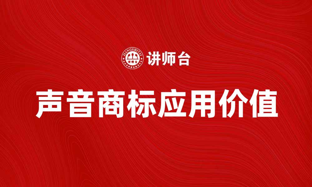 文章声音商标的价值与应用：如何让品牌更具识别度的缩略图