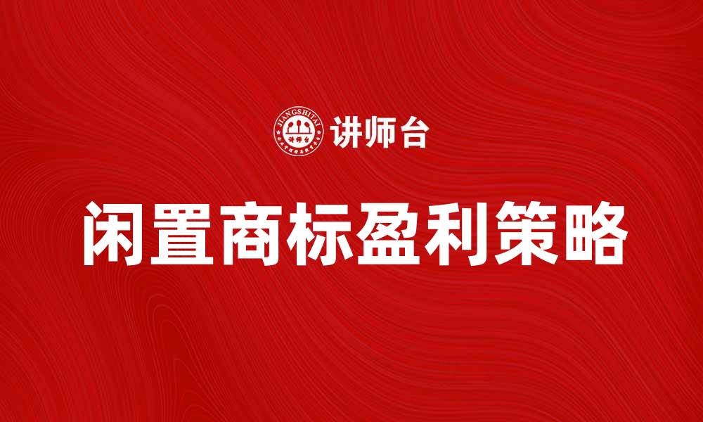 文章如何有效利用闲置商标实现盈利的缩略图