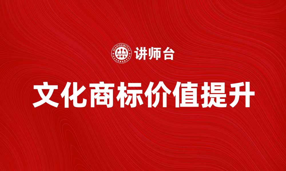 文章文化商标：助力品牌价值提升的新趋势的缩略图