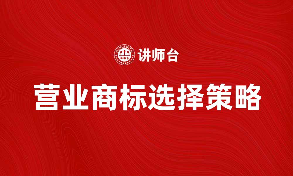 文章如何选择适合你的营业商标提升品牌价值的缩略图