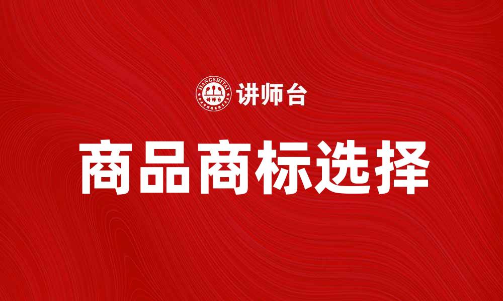 文章如何选择合适的商品商标提升品牌价值的缩略图