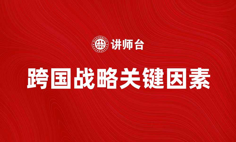 跨国战略关键因素