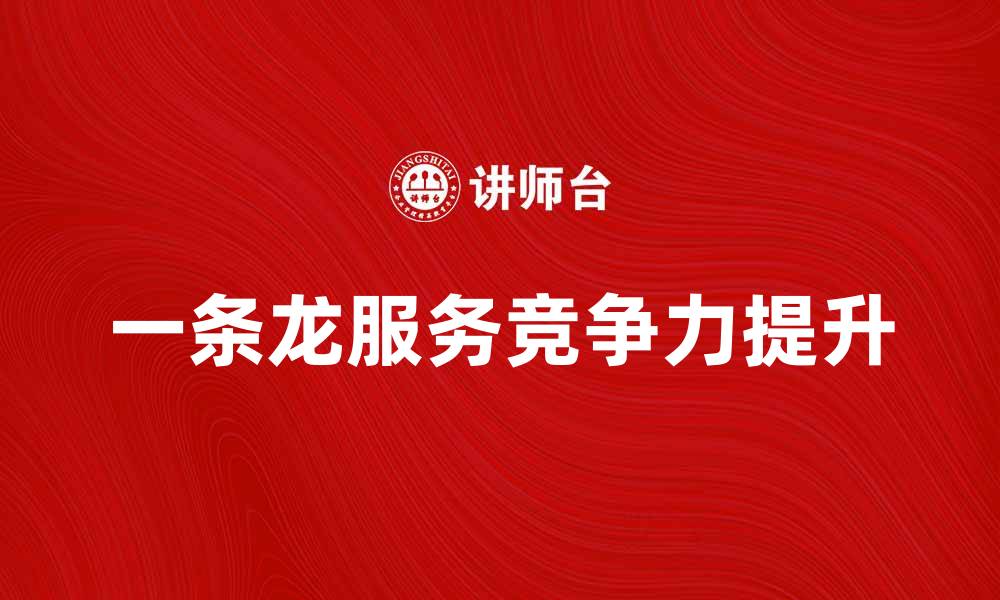 文章一条龙服务如何助力企业提升竞争力的缩略图