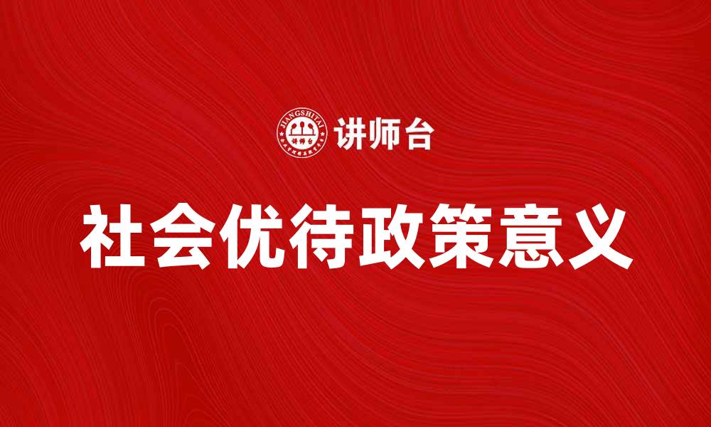 文章社会优待政策的意义与影响解析的缩略图