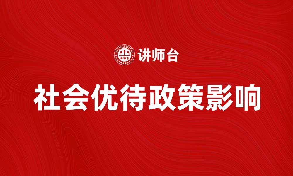 文章探讨社会优待政策对弱势群体的影响与意义的缩略图