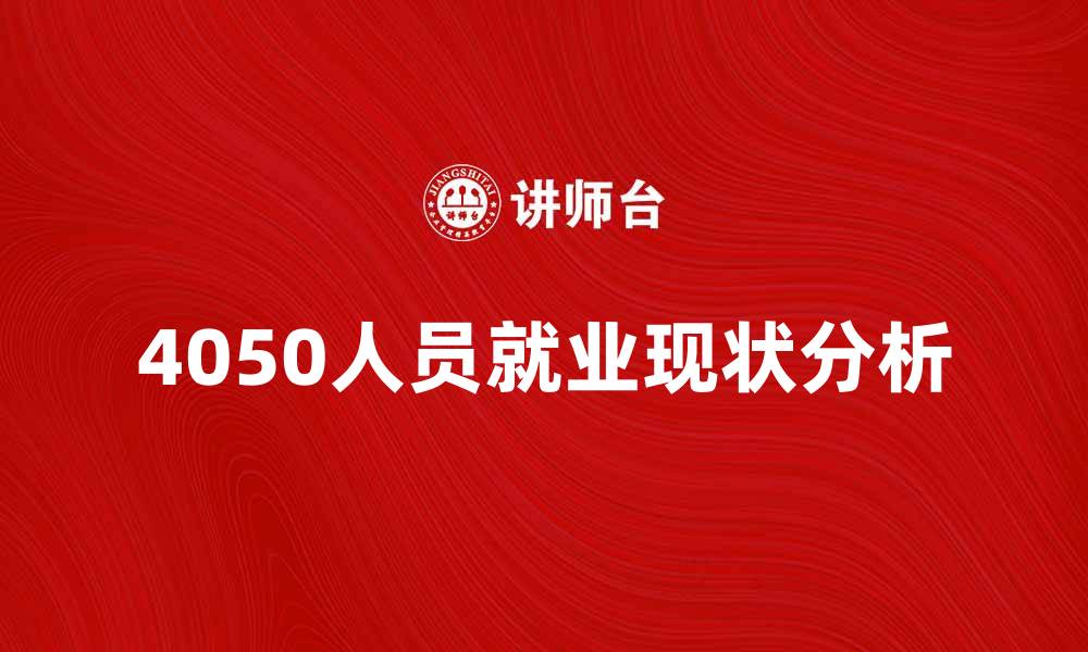 文章4050人员就业现状与发展前景分析的缩略图