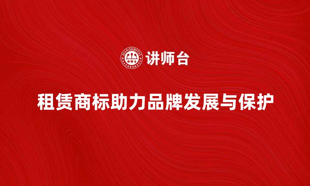 租赁商标助力品牌发展与保护