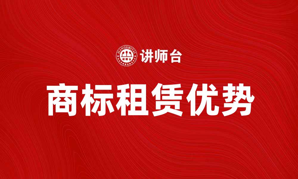 文章租赁商标的优势与注意事项分析的缩略图