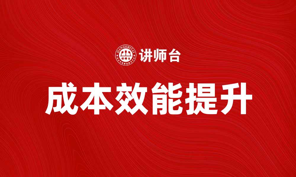 文章提升企业竞争力的关键：探索成本效能的最佳实践的缩略图