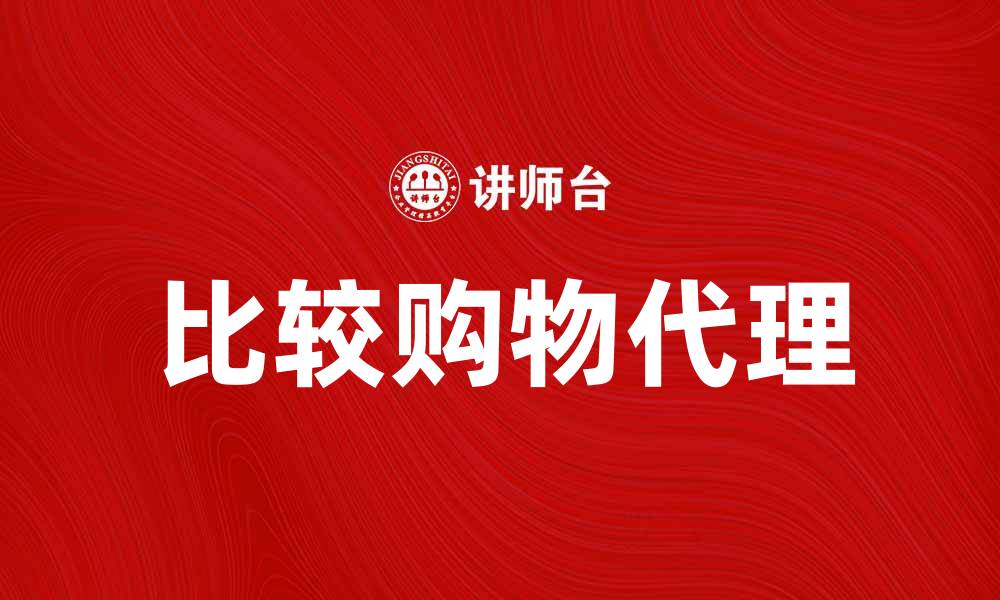 文章比较购物代理，让你的网购更省心省力的缩略图