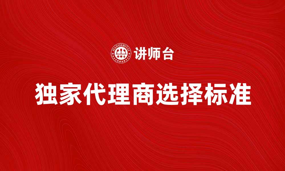 独家代理商选择标准