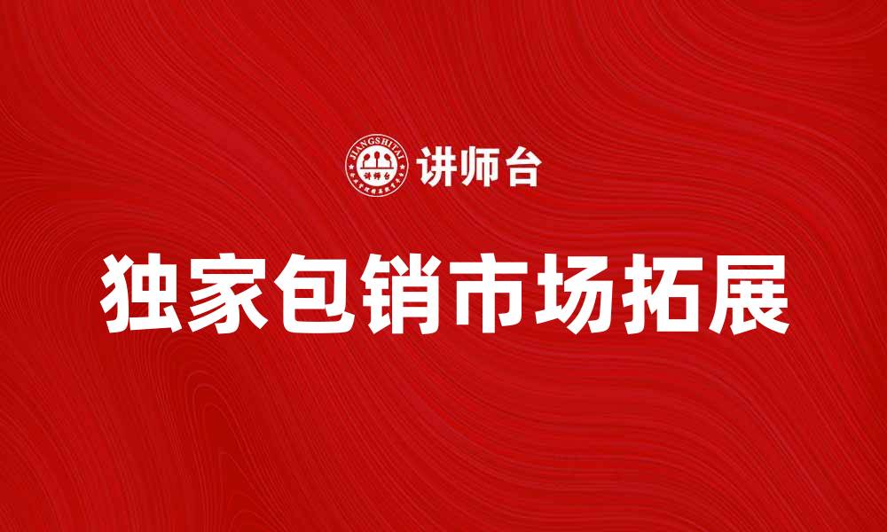 独家包销市场拓展