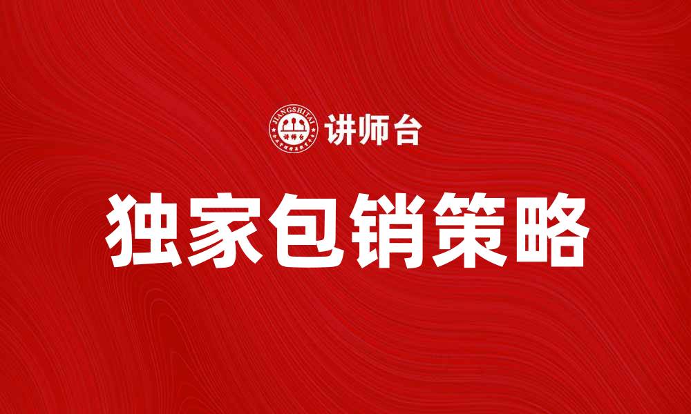 文章独家包销策略提升品牌市场竞争力的缩略图