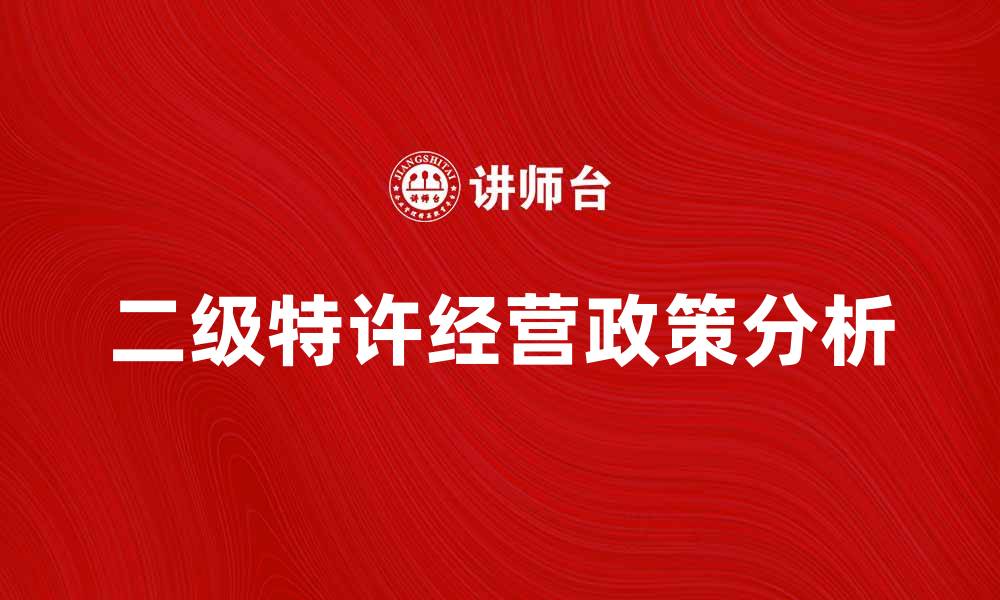 文章二级特许新政策解读及其市场影响分析的缩略图