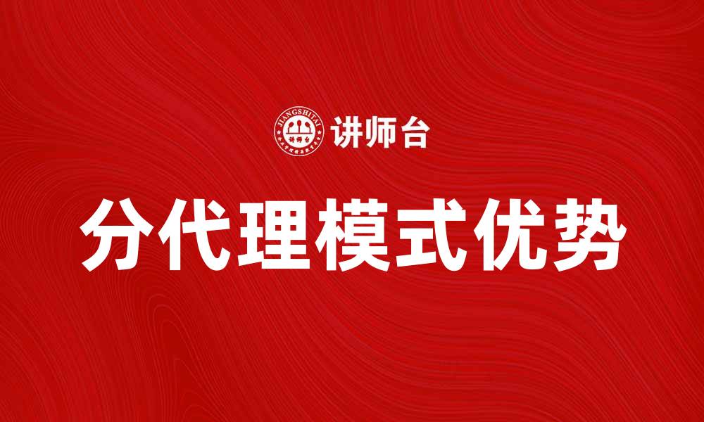 文章分代理的优势与发展趋势解析，助力业务增长的缩略图