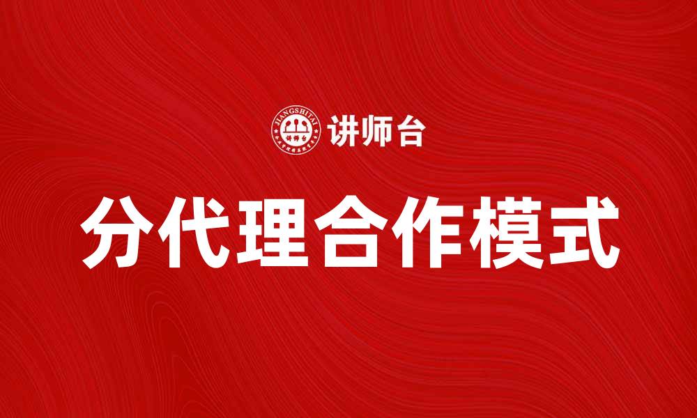 文章提升业务效益的分代理合作模式解析的缩略图