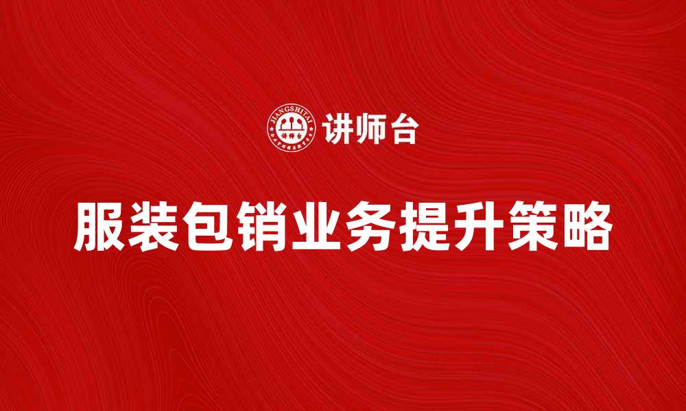 文章提升服装包销业务的秘诀与策略分析的缩略图