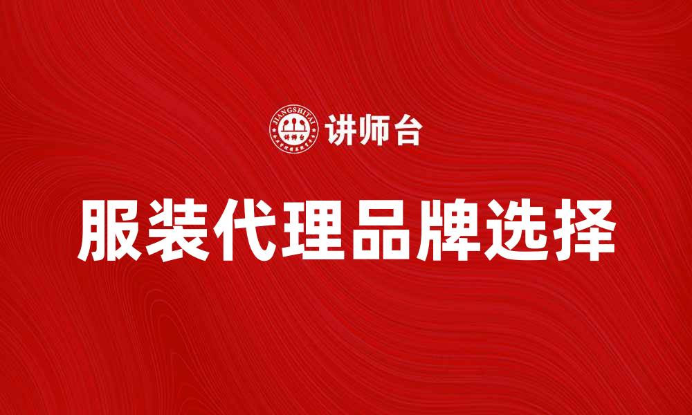 文章服装代理如何选择合适的品牌与合作伙伴的缩略图