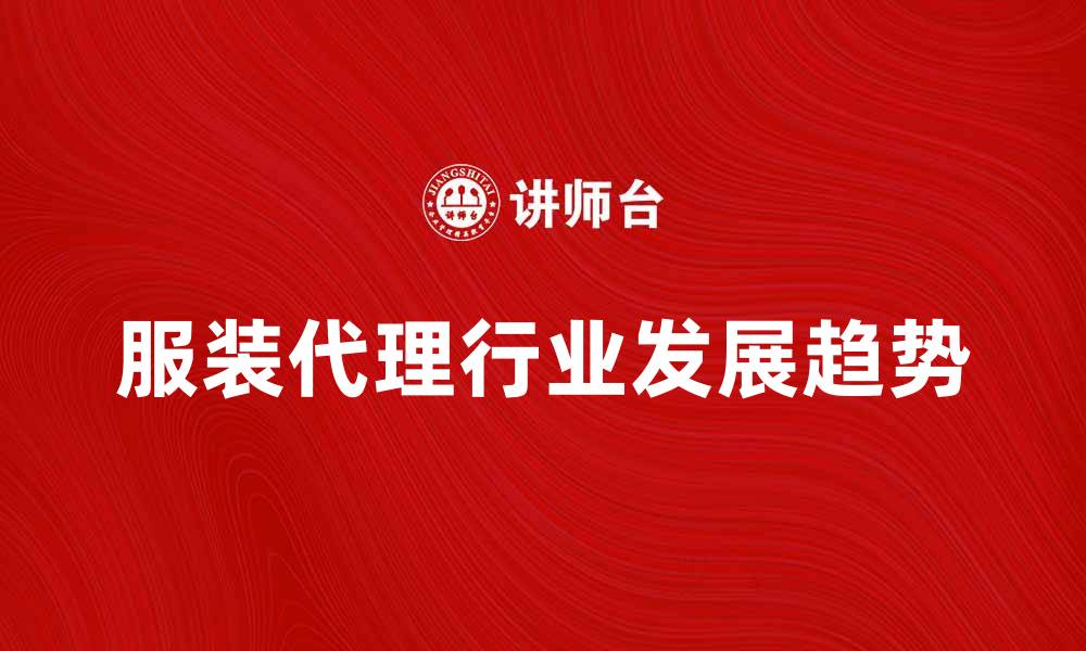 文章服装代理行业的前景与发展趋势分析的缩略图
