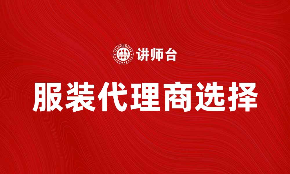 文章服装代理：如何选择合适的代理商提升销量的缩略图