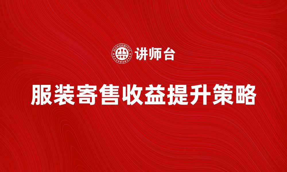 文章提升收益的服装寄售技巧与策略解析的缩略图