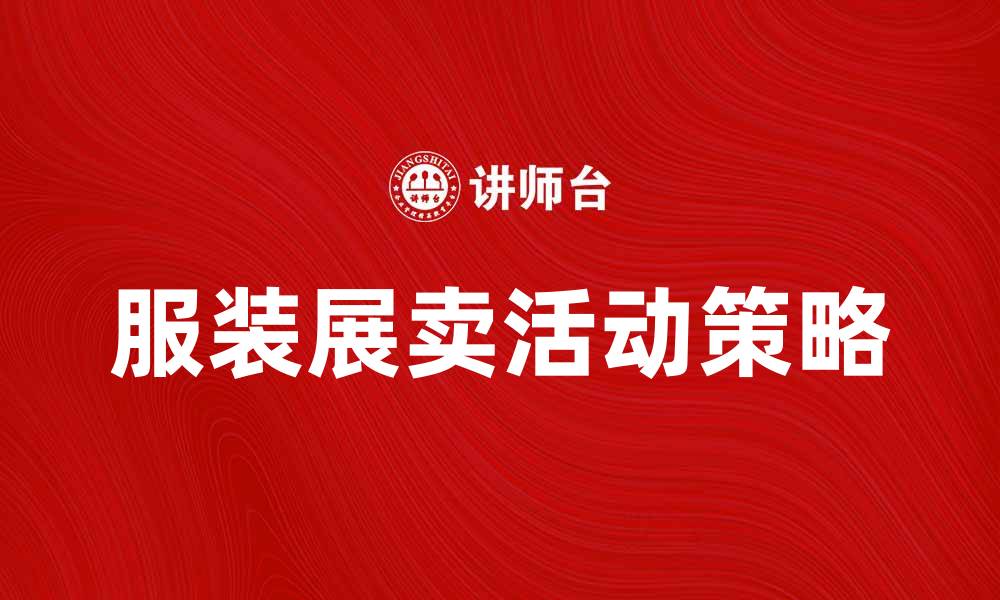 文章服装展卖活动攻略：提升销售的关键策略的缩略图