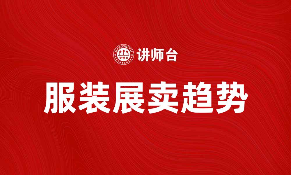 文章服装展卖：探索时尚潮流的新趋势与机会的缩略图