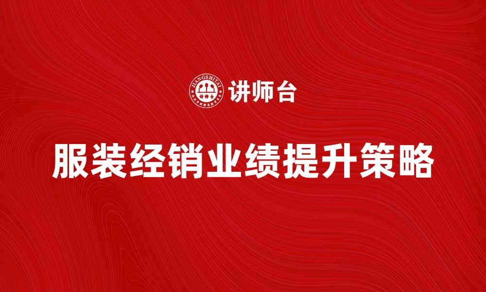 文章提升服装经销业绩的五大关键策略的缩略图