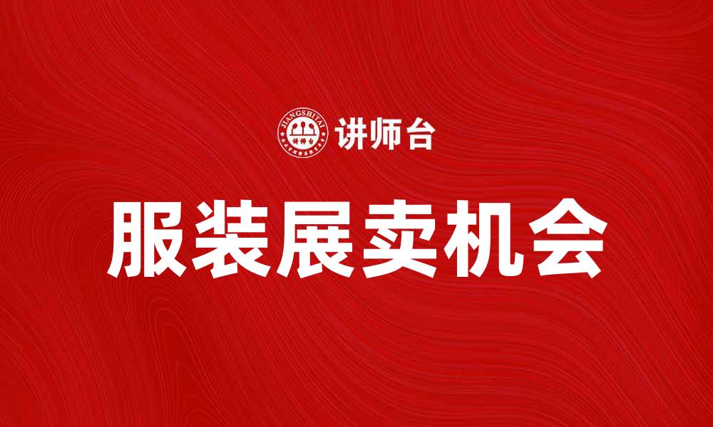 文章服装展卖：探寻时尚潮流与市场机会的缩略图