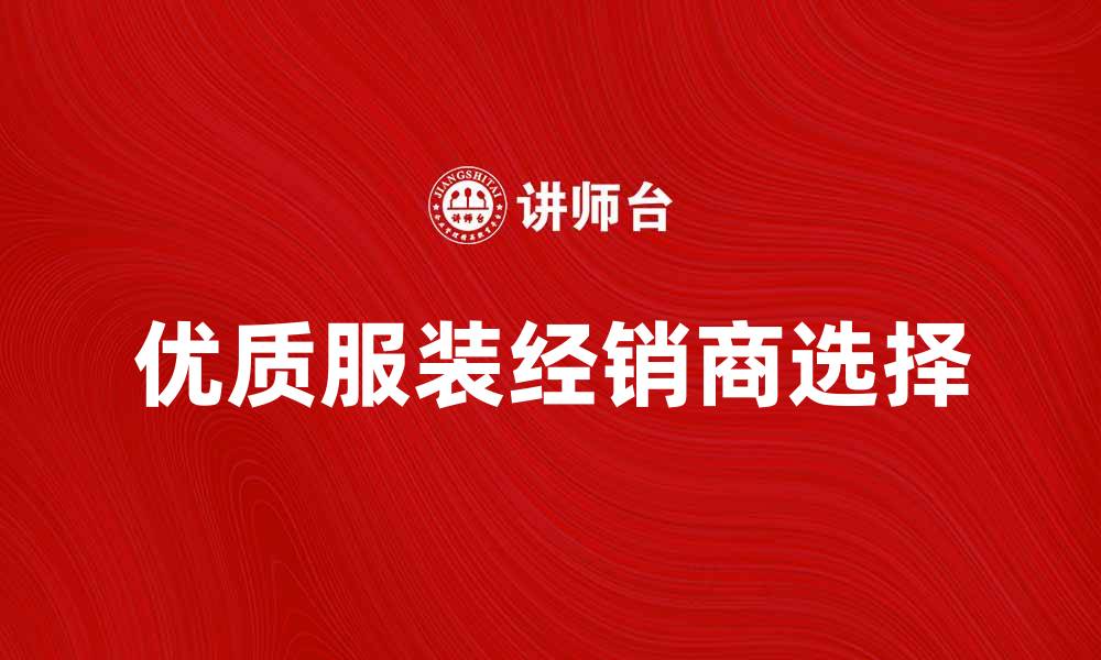 文章如何选择优质服装经销商提升销售业绩的缩略图