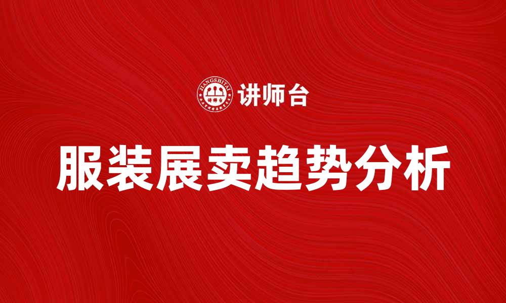 文章服装展卖的魅力与趋势分析，助你提升销售业绩的缩略图