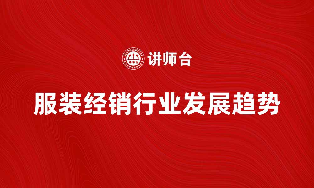 文章服装经销行业的发展趋势与市场分析的缩略图
