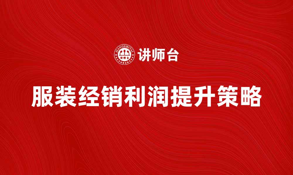 文章提升服装经销利润的有效策略与方法的缩略图