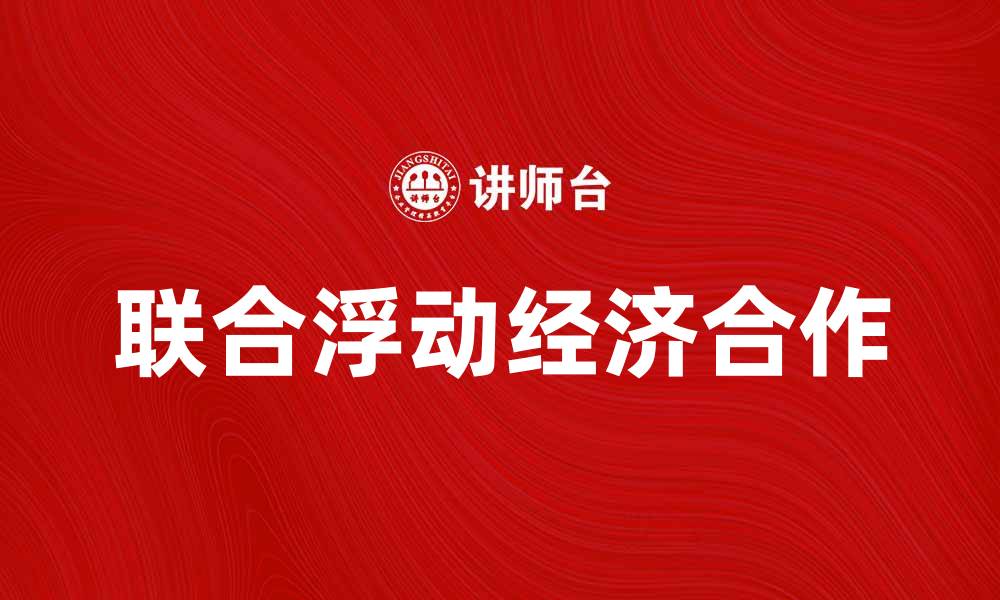 文章联合浮动在现代经济中的重要性与应用分析的缩略图