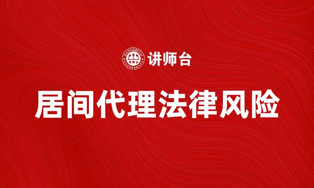 文章居间代理的重要性与法律风险解析的缩略图