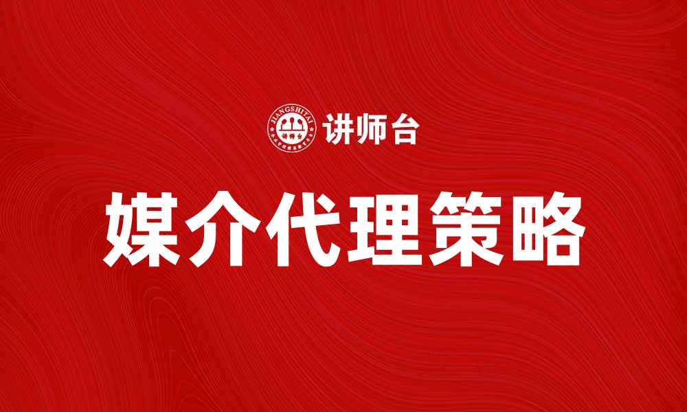 文章提升品牌曝光度的媒介代理策略解析的缩略图