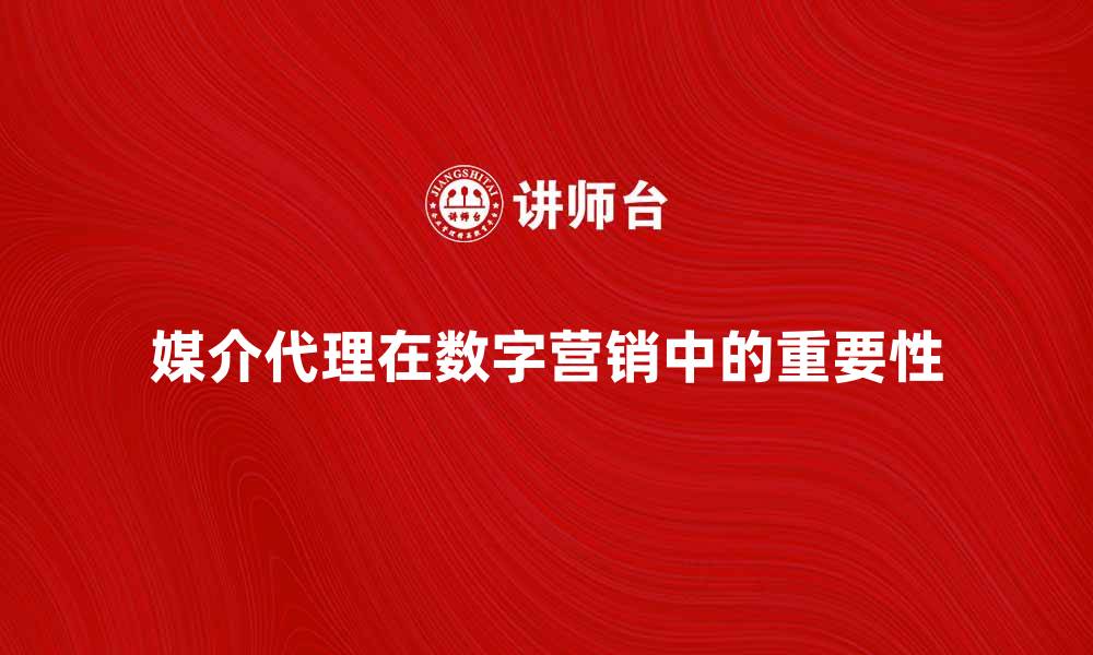 文章媒介代理在数字营销中的重要性与趋势分析的缩略图