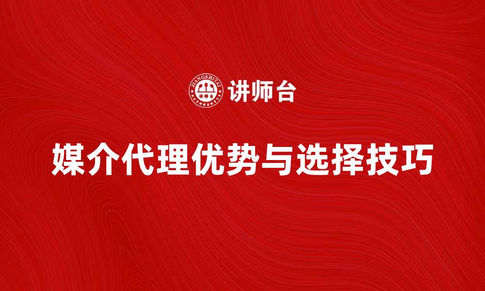 文章媒介代理的优势与选择技巧解析的缩略图